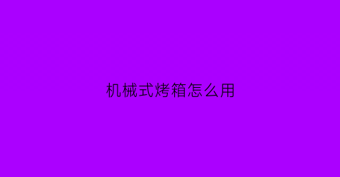 “机械式烤箱怎么用(机械式操控烤箱)