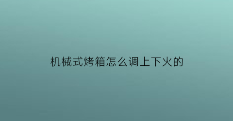 机械式烤箱怎么调上下火的