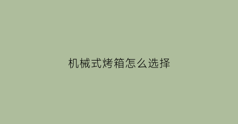 “机械式烤箱怎么选择(机械烤箱是什么意思)