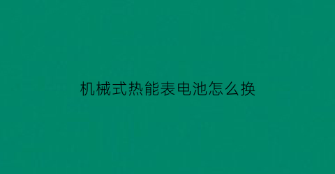 机械式热能表电池怎么换