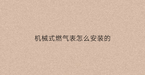 “机械式燃气表怎么安装的(机械式燃气表怎么安装的图解)