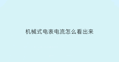 机械式电表电流怎么看出来(机械电流表怎么测量电流)