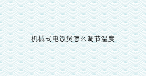 机械式电饭煲怎么调节温度