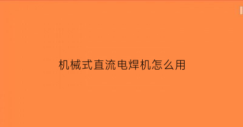 “机械式直流电焊机怎么用(直流电焊机操作规程)