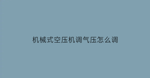 机械式空压机调气压怎么调(空压机的气压表怎么调)