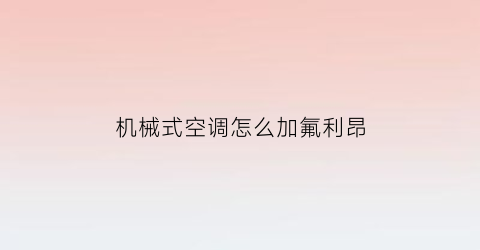 “机械式空调怎么加氟利昂(机器加氟利昂的作用)