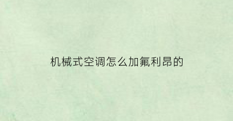 “机械式空调怎么加氟利昂的(空调主机加氟方法)