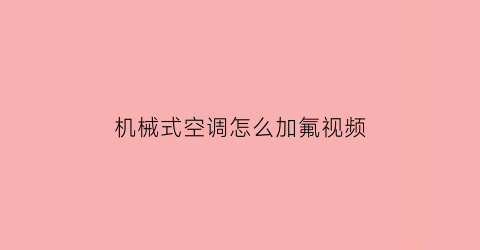 “机械式空调怎么加氟视频(空调加氟的机器)