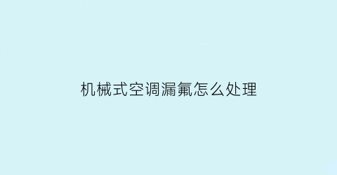 “机械式空调漏氟怎么处理(机械式空调漏氟怎么处理的)