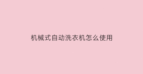 “机械式自动洗衣机怎么使用(机械式自动洗衣机怎么使用视频教程)