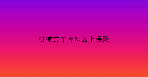 机械式车库怎么上保险(机械车库买什么位置的好)