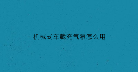 “机械式车载充气泵怎么用(汽车充气泵买机械和预设的哪种好)