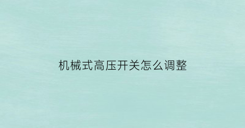 机械式高压开关怎么调整