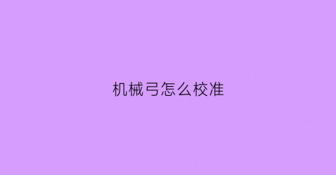 “机械弓怎么校准(机械弓箭原理)