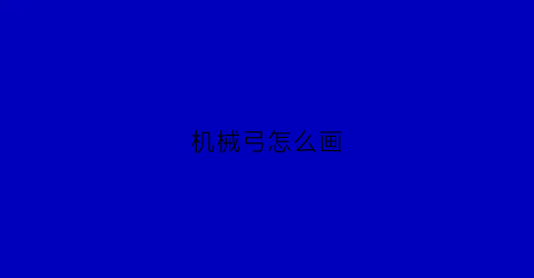 “机械弓怎么画(机械驽弓)