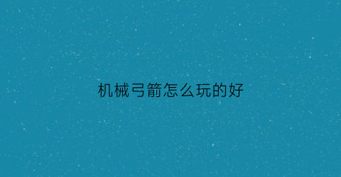 机械弓箭怎么玩的好(机械弓箭怎么玩的好一点)