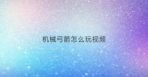 机械弓箭怎么玩视频