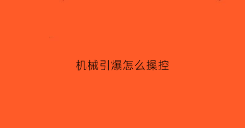 机械引爆怎么操控(机械引爆怎么控制)