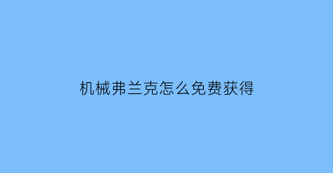 “机械弗兰克怎么免费获得(弗兰克博士怎么打)