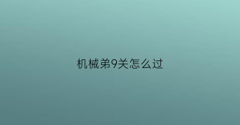 机械弟9关怎么过(2001年9月24日出生的人)