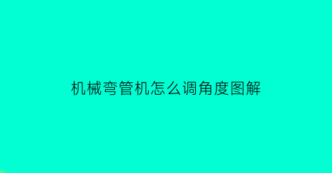 机械弯管机怎么调角度图解