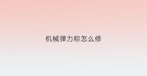 机械弹力称怎么修