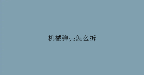 “机械弹壳怎么拆(子弹壳怎么拆)