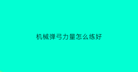 “机械弹弓力量怎么练好(机械弹弓吧)