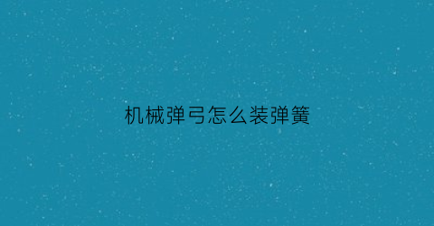 “机械弹弓怎么装弹簧(机械弹弓怎么装弹簧视频)