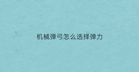 “机械弹弓怎么选择弹力(机械弹弓能打多少米)