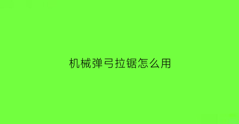 “机械弹弓拉锯怎么用(机械弹弓拉锯怎么用视频教程)