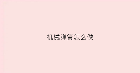 机械弹簧怎么做(机械弹簧怎么做的)