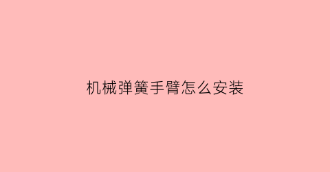 机械弹簧手臂怎么安装(机械弹簧手臂怎么安装图解)