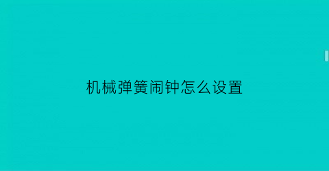 “机械弹簧闹钟怎么设置(机械闹钟怎么调闹钟)