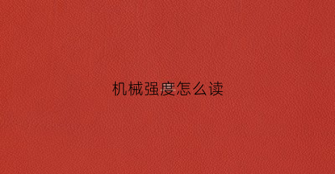 “机械强度怎么读(机械强度是ei吗)