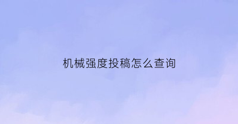 “机械强度投稿怎么查询(机械强度期刊小木虫)