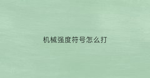 “机械强度符号怎么打(机械强度符号怎么打出来)