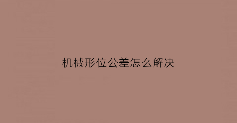 机械形位公差怎么解决