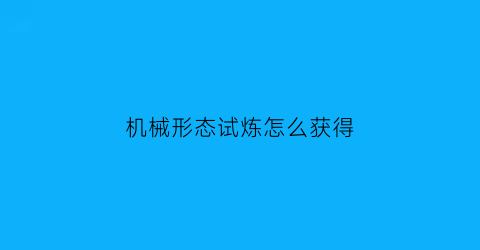 机械形态试炼怎么获得(机械形态试炼怎么获得金色装备)