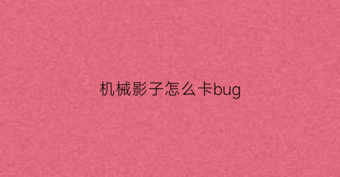 机械影子怎么卡bug(机械幻影cg)