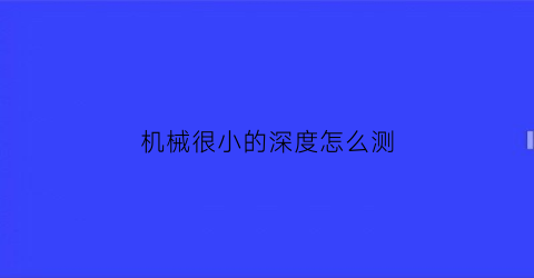 机械很小的深度怎么测