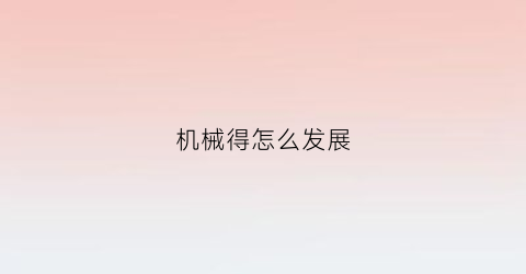 “机械得怎么发展(机械的主要发展趋势是什么方向)