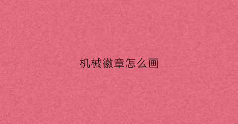 “机械徽章怎么画(机械徽章怎么画简笔画)