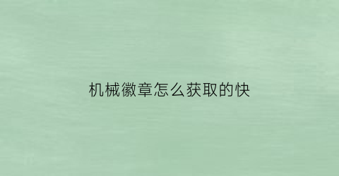 “机械徽章怎么获取的快(机械徽章怎么获取的快点)