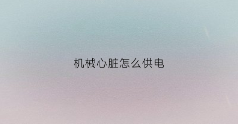 机械心脏怎么供电