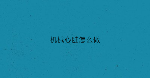 “机械心脏怎么做(机械心脏)