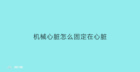 机械心脏怎么固定在心脏