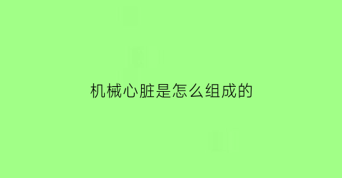 机械心脏是怎么组成的