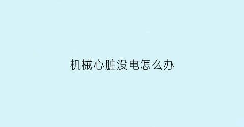 机械心脏没电怎么办