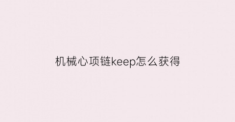 机械心项链keep怎么获得